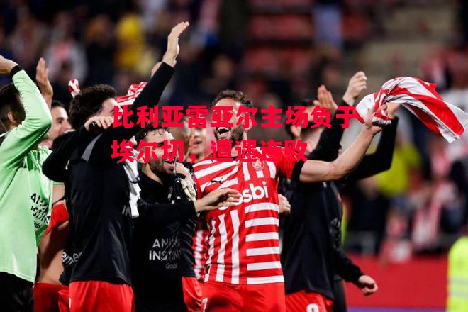 星空体育官方网站-比利亚雷亚尔主场负于埃尔切,遭遇连败-第2张图片-星空体育官方网站 星空体育官方网站-比利亚雷亚尔主场负于埃尔切,遭遇连败-第2张图片-星空体育官方网站
