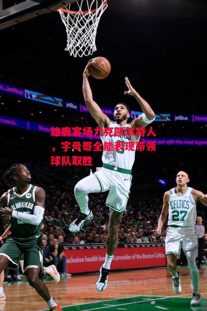 星空体育官网入口-雄鹿客场力克凯尔特人,字母哥全能表现带领球队取胜-第1张图片-星空体育官方网站 星空体育官网入口-雄鹿客场力克凯尔特人,字母哥全能表现带领球队取胜-第1张图片-星空体育官方网站