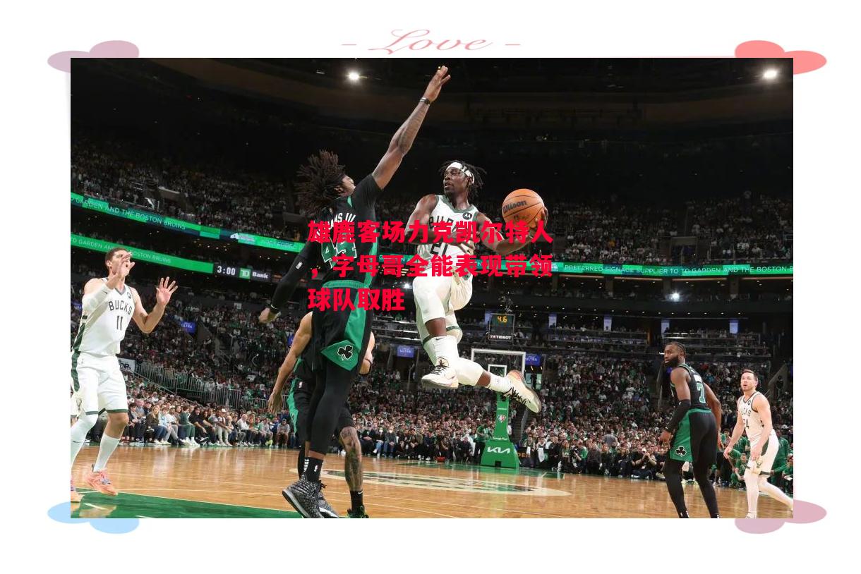 星空体育官网入口-雄鹿客场力克凯尔特人,字母哥全能表现带领球队取胜-第2张图片-星空体育官方网站 星空体育官网入口-雄鹿客场力克凯尔特人,字母哥全能表现带领球队取胜-第2张图片-星空体育官方网站